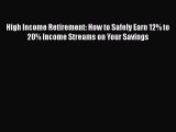 Download High Income Retirement: How to Safely Earn 12% to 20% Income Streams on Your Savings