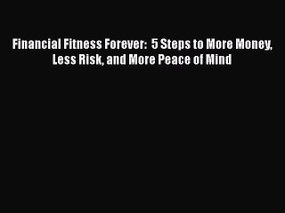 PDF Financial Fitness Forever:  5 Steps to More Money Less Risk and More Peace of Mind Read