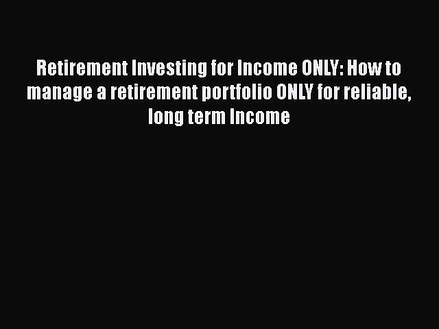 PDF Retirement Investing for Income ONLY: How to manage a retirement portfolio ONLY for reliable