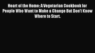 Read Heart of the Home: A Vegetarian Cookbook for People Who Want to Make a Change But Don't