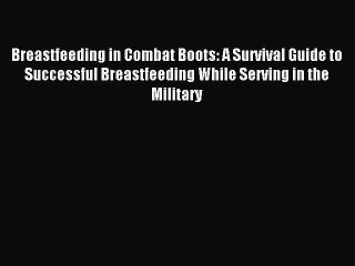 Read Breastfeeding in Combat Boots: A Survival Guide to Successful Breastfeeding While Serving