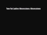 Read Two Fat Ladies Obsessions: Obsessions Ebook Online
