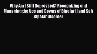 Download Why Am I Still Depressed? Recognizing and Managing the Ups and Downs of Bipolar II