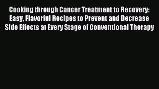 Read Cooking through Cancer Treatment to Recovery: Easy Flavorful Recipes to Prevent and Decrease