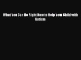 Read What You Can Do Right Now to Help Your Child with Autism Ebook Free