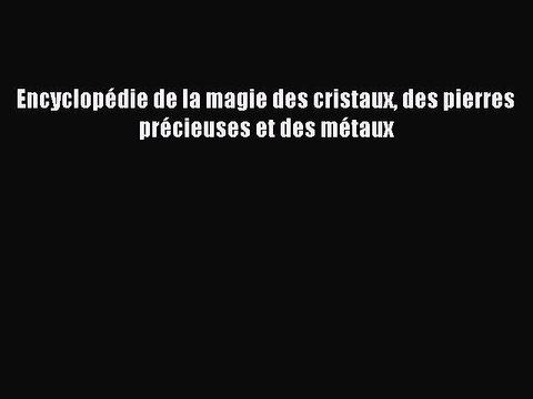 [PDF Télécharger] Encyclopédie de la magie des cristaux des pierres précieuses et des métaux