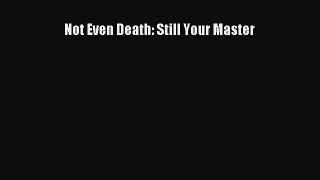 [PDF] Not Even Death: Still Your Master [Read] Full Ebook