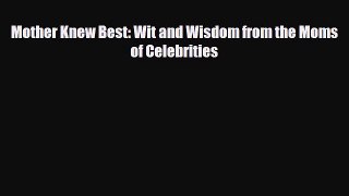 [PDF] Mother Knew Best: Wit and Wisdom from the Moms of Celebrities [Read] Full Ebook