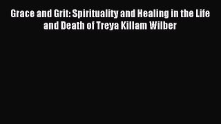 Read Grace and Grit: Spirituality and Healing in the Life and Death of Treya Killam Wilber