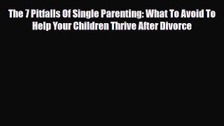 [PDF] The 7 Pitfalls Of Single Parenting: What To Avoid To Help Your Children Thrive After