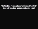 Read The Thinking Person's Guide To Fitness: What THEY don't tell you about looking and feeling