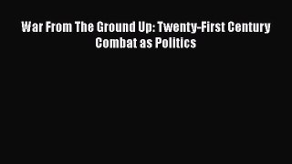 Download War From The Ground Up: Twenty-First Century Combat as Politics Free Books