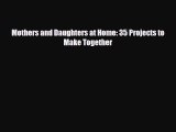 [PDF] Mothers and Daughters at Home: 35 Projects to Make Together [Download] Online