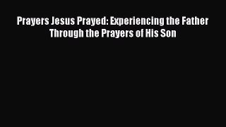 Download Prayers Jesus Prayed: Experiencing the Father Through the Prayers of His Son PDF Book