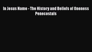 Download In Jesus Name - The History and Beliefs of Oneness Penecostals PDF Book free