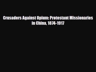 PDF Crusaders Against Opium: Protestant Missionaries in China 1874-1917 Ebook