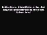 Read Building Muscles Without Weights for Men - Best Bodyweight Exercises for Building Muscle