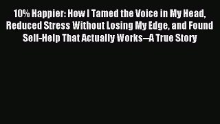 Read 10% Happier: How I Tamed the Voice in My Head Reduced Stress Without Losing My Edge and