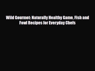 [PDF] Wild Gourmet: Naturally Healthy Game Fish and Fowl Recipes for Everyday Chefs Read Online