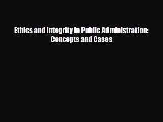 [PDF] Ethics and Integrity in Public Administration: Concepts and Cases Read Online