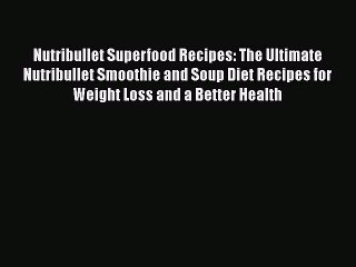 PDF Nutribullet Superfood Recipes: The Ultimate Nutribullet Smoothie and Soup Diet Recipes