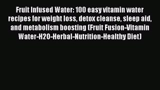 Download Fruit Infused Water: 100 easy vitamin water recipes for weight loss detox cleanse