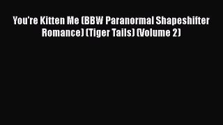 PDF You're Kitten Me (BBW Paranormal Shapeshifter Romance) (Tiger Tails) (Volume 2)  Read Online