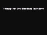 [PDF] To Hungry Souls Every Bitter Thang Tastes Sweet [Download] Online
