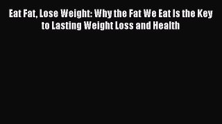 PDF Eat Fat Lose Weight: Why the Fat We Eat Is the Key to Lasting Weight Loss and Health Free