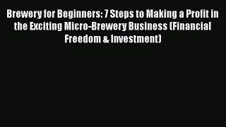 PDF Brewery for Beginners: 7 Steps to Making a Profit in the Exciting Micro-Brewery Business
