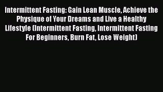 PDF Intermittent Fasting: Gain Lean Muscle Achieve the Physique of Your Dreams and Live a Healthy
