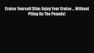 Download Cruise Yourself Slim: Enjoy Your Cruise ... Without Piling On The Pounds!  EBook