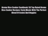 Download Aroma Rice Cooker Cookbook: 50 Top Rated Aroma Rice Cooker Recipes-Tasty Meals With
