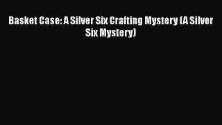 [PDF] Basket Case: A Silver Six Crafting Mystery (A Silver Six Mystery) [Read] Full Ebook