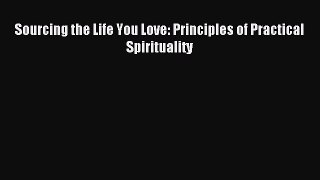 Read Sourcing the Life You Love: Principles of Practical Spirituality Ebook Free
