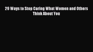 Read 29 Ways to Stop Caring What Women and Others Think About You PDF Online