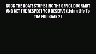 Read ROCK THE BOAT! STOP BEING THE OFFICE DOORMAT AND GET THE RESPECT YOU DESERVE (Living Life