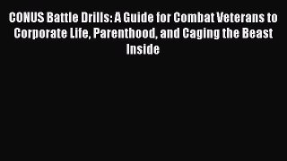 Read CONUS Battle Drills: A Guide for Combat Veterans to Corporate Life Parenthood and Caging