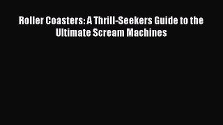 Download Roller Coasters: A Thrill-Seekers Guide to the Ultimate Scream Machines  Read Online