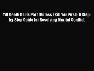 Download Till Death Do Us Part (Unless I Kill You First): A Step-by-Step Guide for Resolving