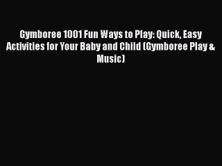 Download Gymboree 1001 Fun Ways to Play: Quick Easy Activities for Your Baby and Child (Gymboree