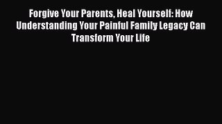 PDF Forgive Your Parents Heal Yourself: How Understanding Your Painful Family Legacy Can Transform