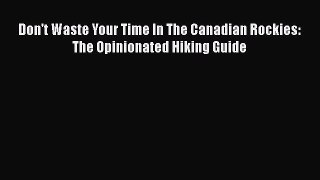 Download Don't Waste Your Time In The Canadian Rockies: The Opinionated Hiking Guide Free Books
