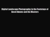 Download Digital Landscape Photography: In the Footsteps of Ansel Adams and the Masters Read