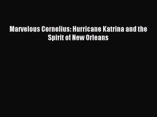Read Marvelous Cornelius: Hurricane Katrina and the Spirit of New Orleans PDF Online