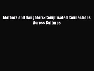 Download Mothers and Daughters: Complicated Connections Across Cultures  EBook