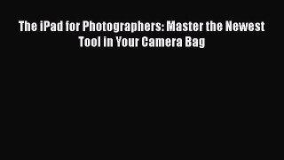 PDF The Ipad for Photographers: Master the Newest Tool in Your Camera Bag Read Online