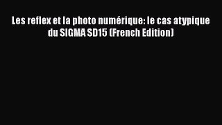 Download Les reflex et la photo numérique: le cas atypique du SIGMA SD15 (French Edition) Read