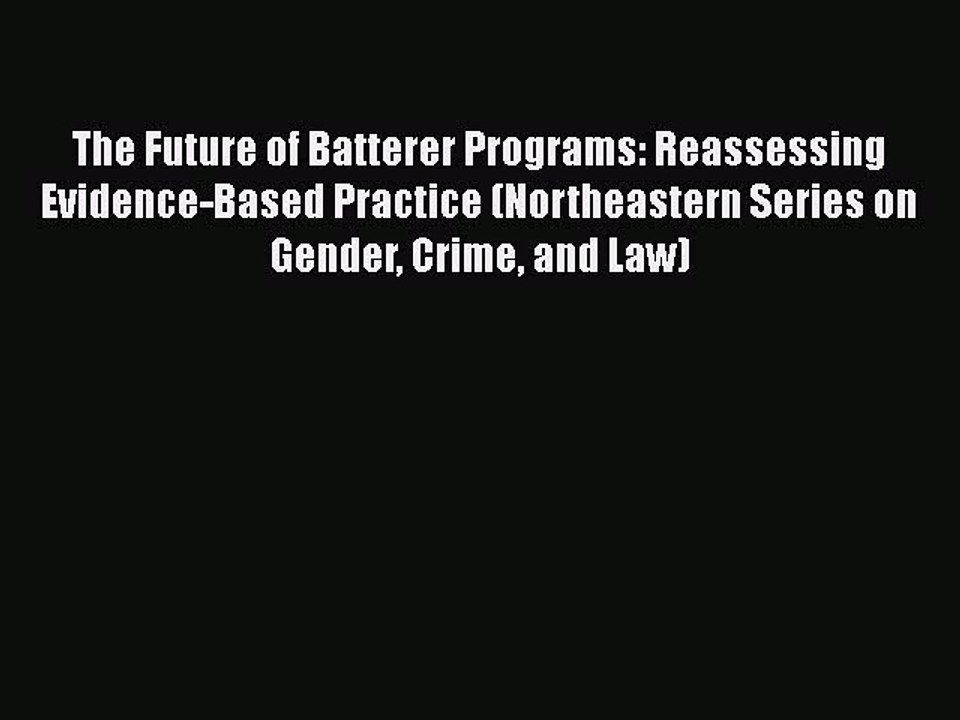 Download The Future of Batterer Programs: Reassessing Evidence-Based Practice (Northeastern