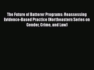 Download The Future of Batterer Programs: Reassessing Evidence-Based Practice (Northeastern